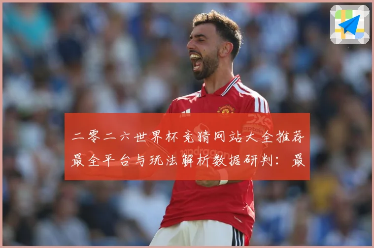二零二六世界杯竞猜网站大全推荐最全平台与玩法解析数据研判：最新赛事动态与深度分析