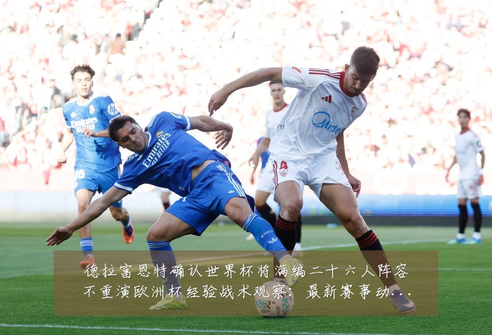 德拉富恩特确认世界杯将满编二十六人阵容不重演欧洲杯经验战术观察:最新赛事动态与深度分析