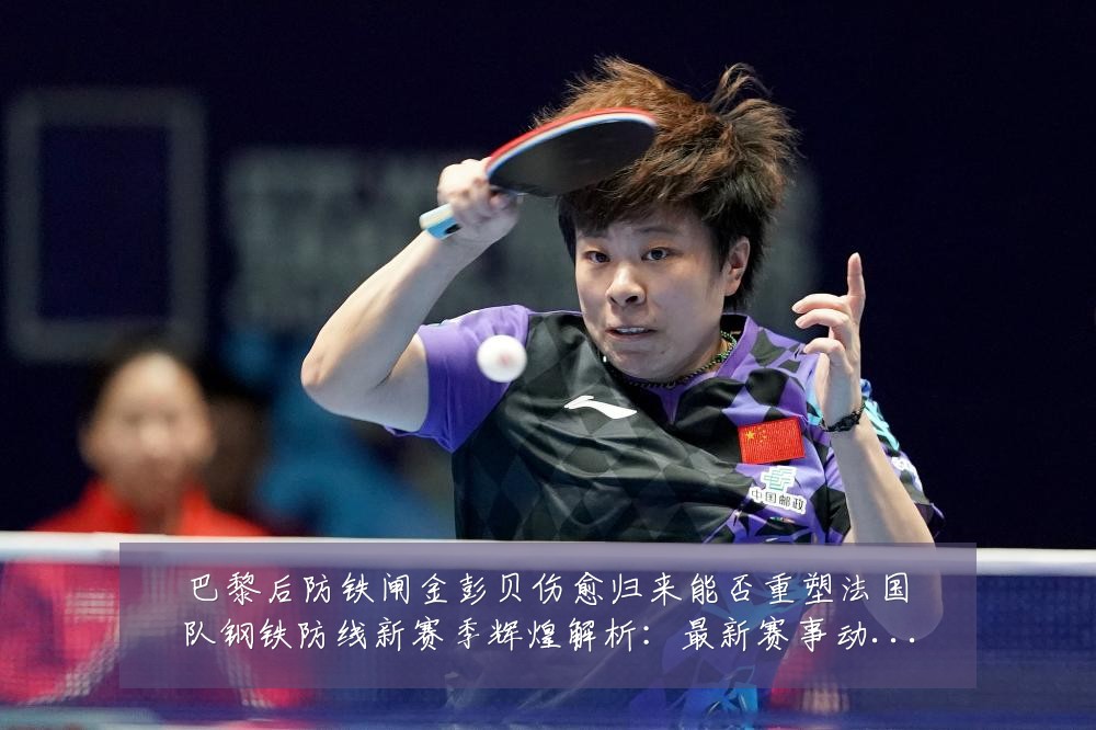 巴黎后防铁闸金彭贝伤愈归来能否重塑法国队钢铁防线新赛季辉煌解析：最新赛事动态与深度分析