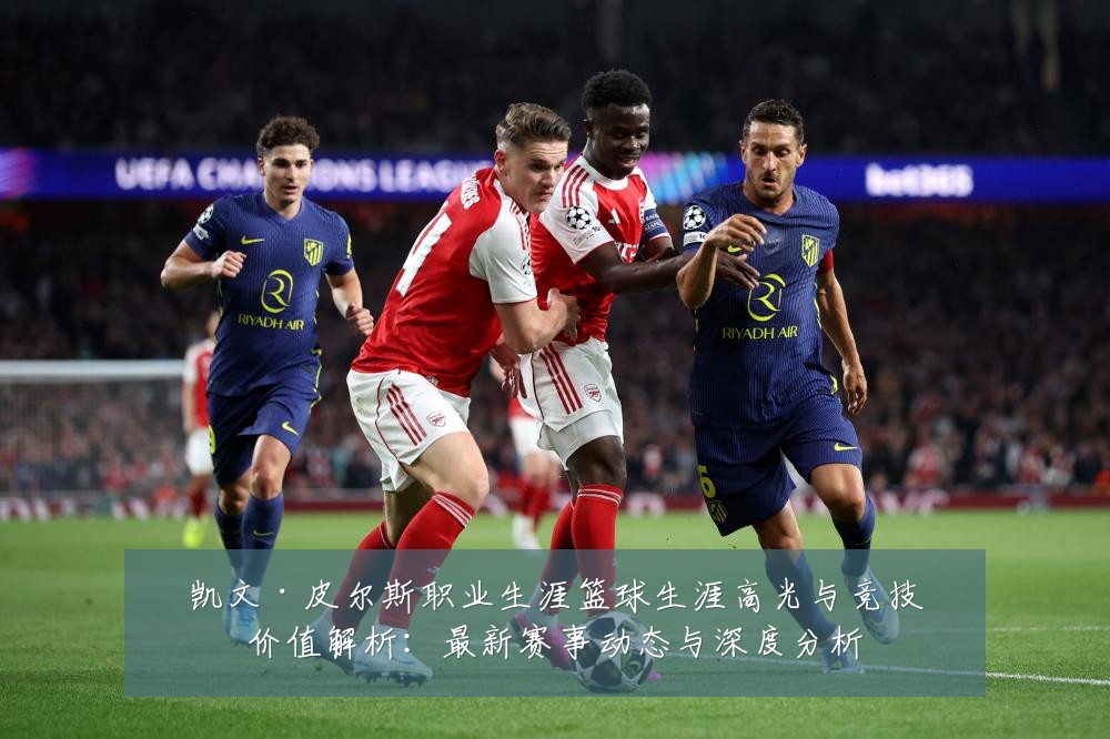 凯文·皮尔斯职业生涯篮球生涯高光与竞技价值解析:最新赛事动态与深度分析