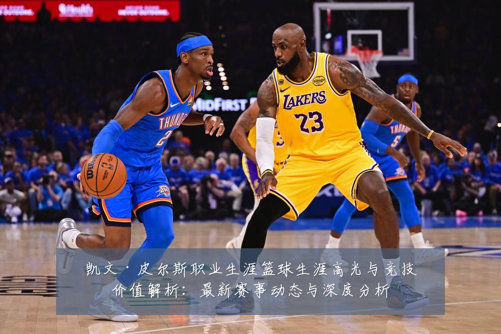 凯文·皮尔斯职业生涯篮球生涯高光与竞技价值解析:最新赛事动态与深度分析