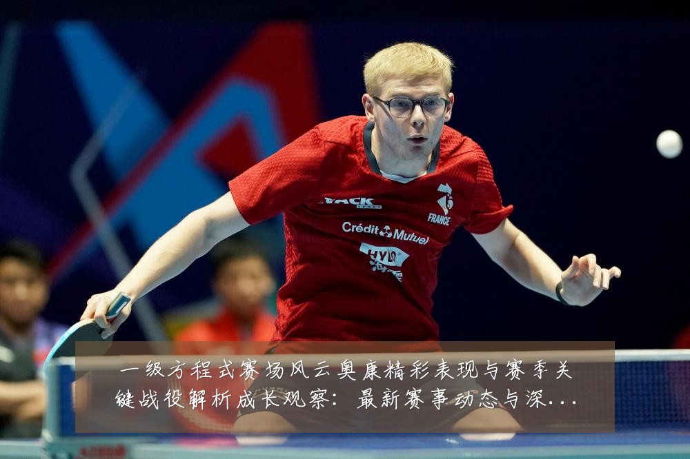 一级方程式赛场风云奥康精彩表现与赛季关键战役解析成长观察：最新赛事动态与深度分析