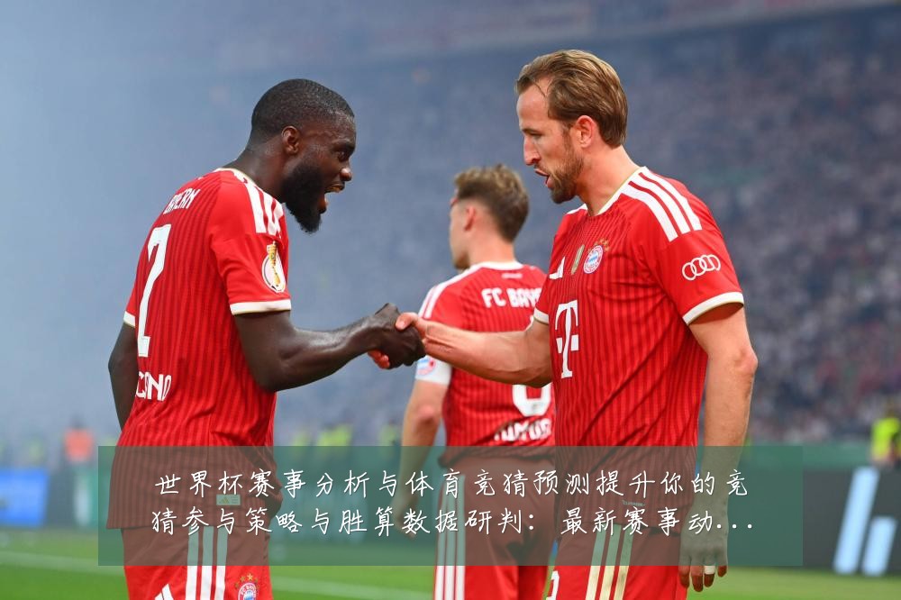 世界杯赛事分析与体育竞猜预测提升你的竞猜参与策略与胜算数据研判:最新赛事动态与深度分析
